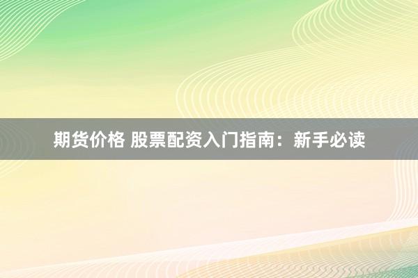 期货价格 股票配资入门指南：新手必读