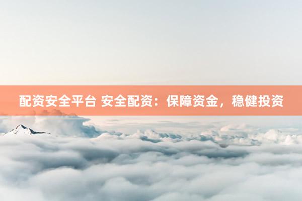 配资安全平台 安全配资：保障资金，稳健投资