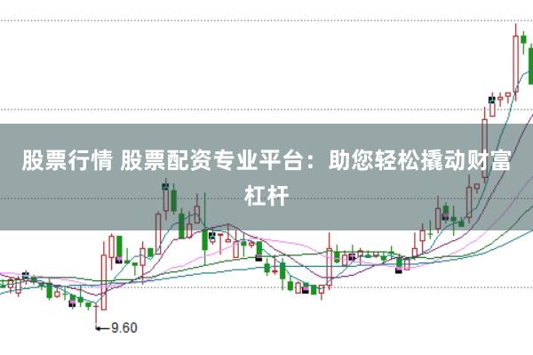 股票行情 股票配资专业平台：助您轻松撬动财富杠杆