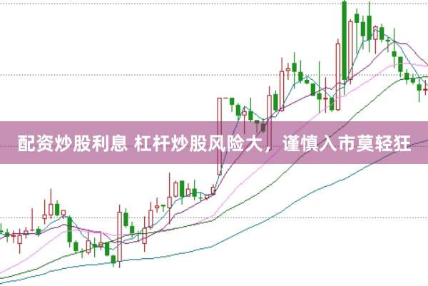 配资炒股利息 杠杆炒股风险大，谨慎入市莫轻狂