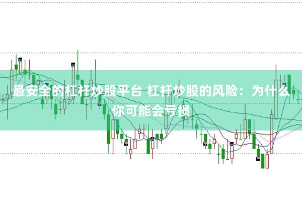 最安全的杠杆炒股平台 杠杆炒股的风险：为什么你可能会亏损