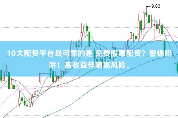 10大配资平台最可靠的是 免费股票配资？警惕陷阱！高收益伴随高风险。