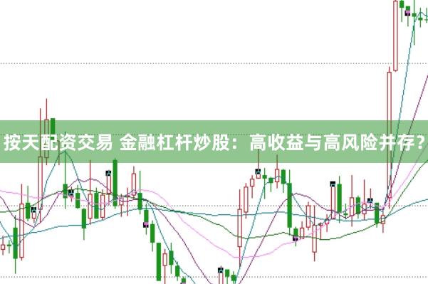 按天配资交易 金融杠杆炒股：高收益与高风险并存？