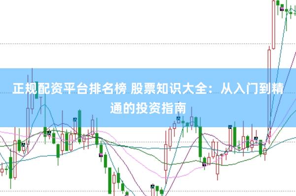 正规配资平台排名榜 股票知识大全：从入门到精通的投资指南