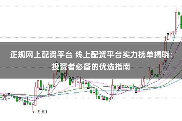 正规网上配资平台 线上配资平台实力榜单揭晓：投资者必备的优选指南