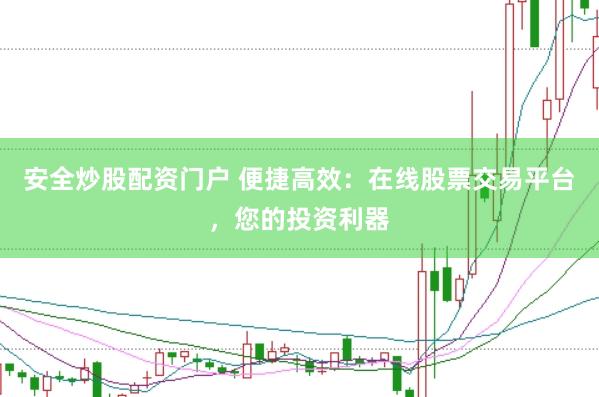安全炒股配资门户 便捷高效：在线股票交易平台，您的投资利器