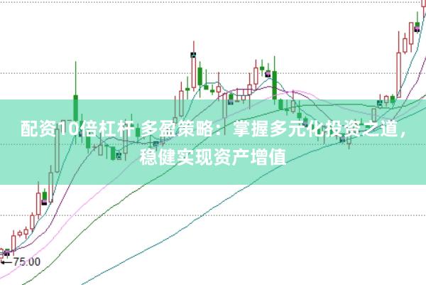 配资10倍杠杆 多盈策略：掌握多元化投资之道，稳健实现资产增值