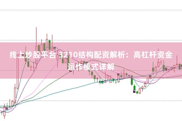 线上炒股平台 3210结构配资解析：高杠杆资金运作模式详解