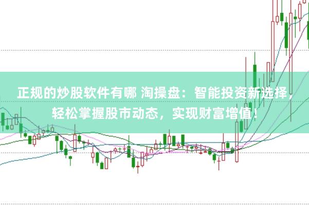 正规的炒股软件有哪 淘操盘：智能投资新选择，轻松掌握股市动态，实现财富增值！