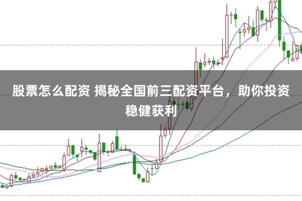 股票怎么配资 揭秘全国前三配资平台，助你投资稳健获利
