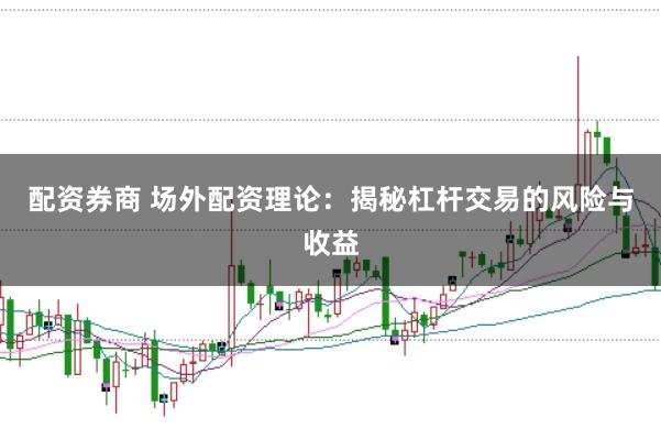 配资券商 场外配资理论：揭秘杠杆交易的风险与收益