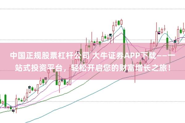 中国正规股票杠杆公司 大牛证券APP下载——一站式投资平台，轻松开启您的财富增长之旅！