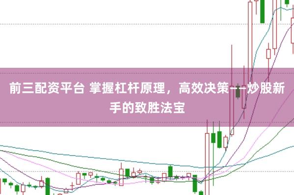 前三配资平台 掌握杠杆原理，高效决策——炒股新手的致胜法宝