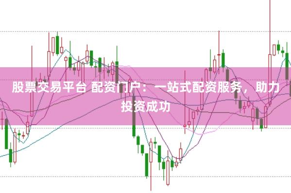 股票交易平台 配资门户：一站式配资服务，助力投资成功