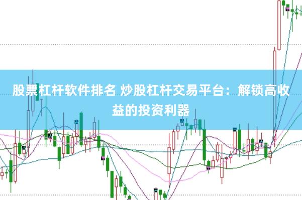 股票杠杆软件排名 炒股杠杆交易平台：解锁高收益的投资利器
