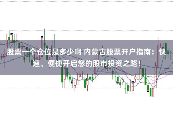 股票一个仓位是多少啊 内蒙古股票开户指南：快速、便捷开启您的股市投资之路！