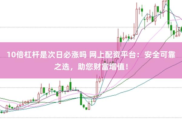 10倍杠杆是次日必涨吗 网上配资平台：安全可靠之选，助您财富增值！