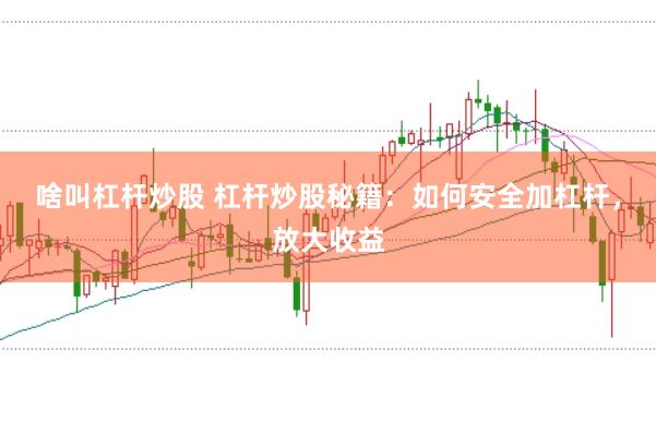 啥叫杠杆炒股 杠杆炒股秘籍：如何安全加杠杆，放大收益