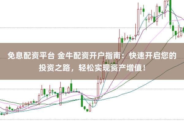 免息配资平台 金牛配资开户指南：快速开启您的投资之路，轻松实现资产增值！