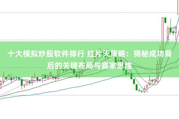 十大模拟炒股软件排行 红片天策略：揭秘成功背后的关键布局与赢家思维