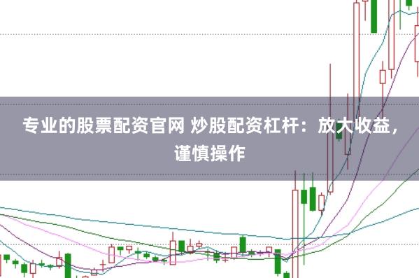 专业的股票配资官网 炒股配资杠杆：放大收益，谨慎操作