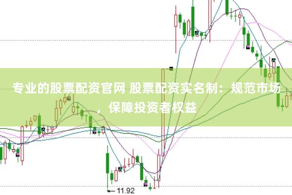 专业的股票配资官网 股票配资实名制：规范市场，保障投资者权益