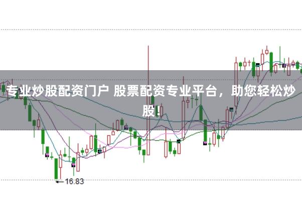 专业炒股配资门户 股票配资专业平台，助您轻松炒股！