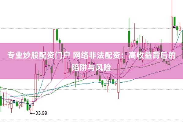 专业炒股配资门户 网络非法配资：高收益背后的陷阱与风险