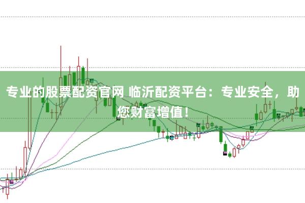 专业的股票配资官网 临沂配资平台：专业安全，助您财富增值！