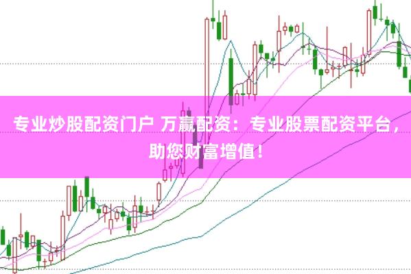 专业炒股配资门户 万赢配资：专业股票配资平台，助您财富增值！