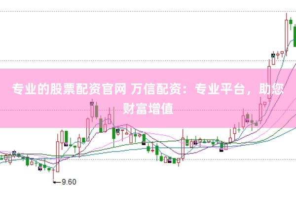 专业的股票配资官网 万信配资：专业平台，助您财富增值