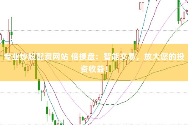 专业炒股配资网站 倍操盘：智能交易，放大您的投资收益！