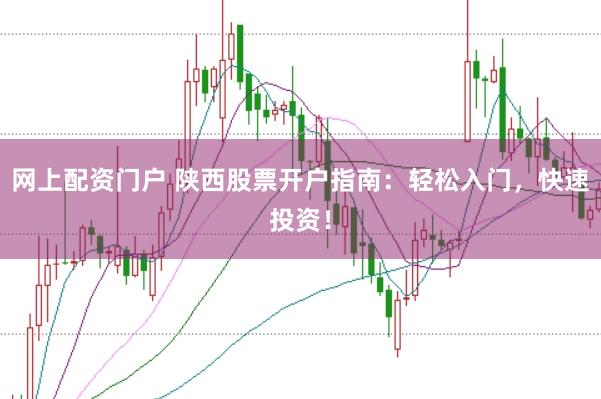 网上配资门户 陕西股票开户指南：轻松入门，快速投资！