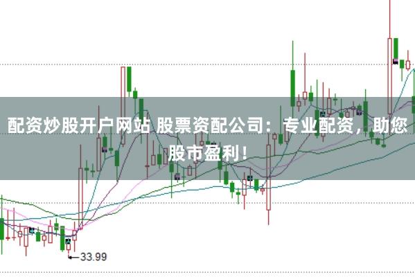 配资炒股开户网站 股票资配公司：专业配资，助您股市盈利！