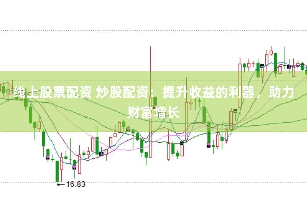 线上股票配资 炒股配资：提升收益的利器，助力财富增长
