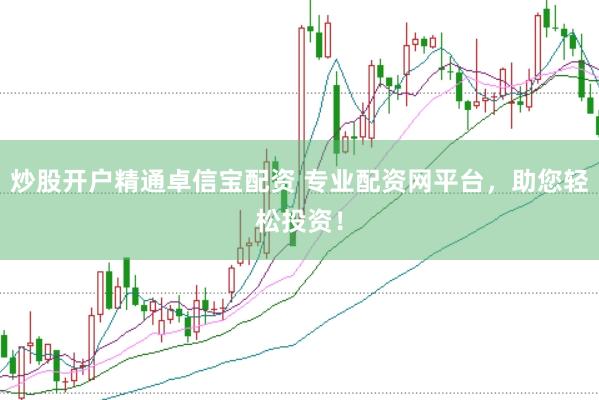 炒股开户精通卓信宝配资 专业配资网平台，助您轻松投资！