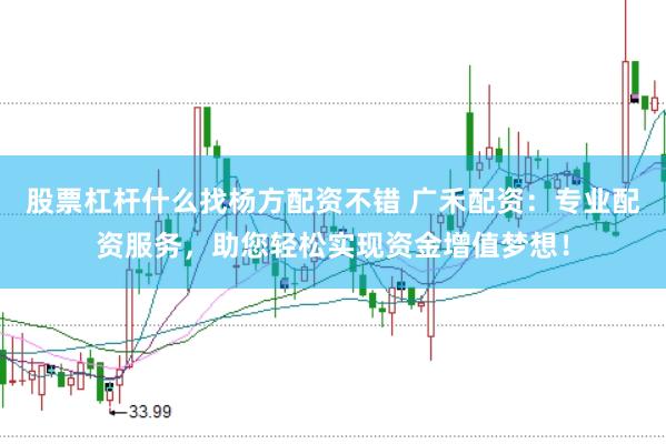 股票杠杆什么找杨方配资不错 广禾配资：专业配资服务，助您轻松实现资金增值梦想！