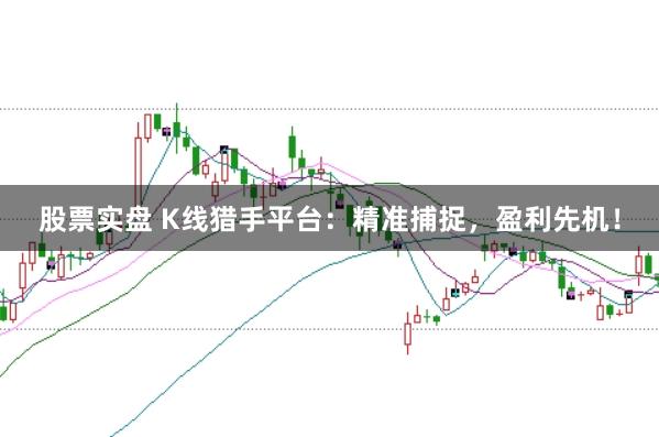 股票实盘 K线猎手平台：精准捕捉，盈利先机！