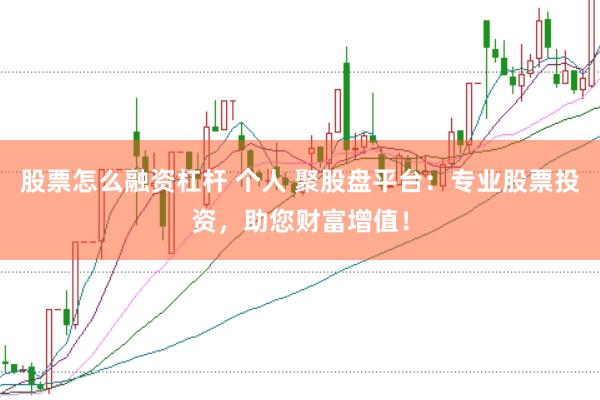 股票怎么融资杠杆 个人 聚股盘平台：专业股票投资，助您财富增值！