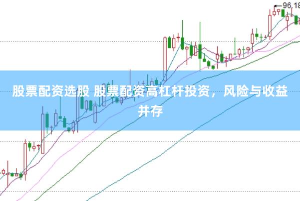 股票配资选股 股票配资高杠杆投资，风险与收益并存