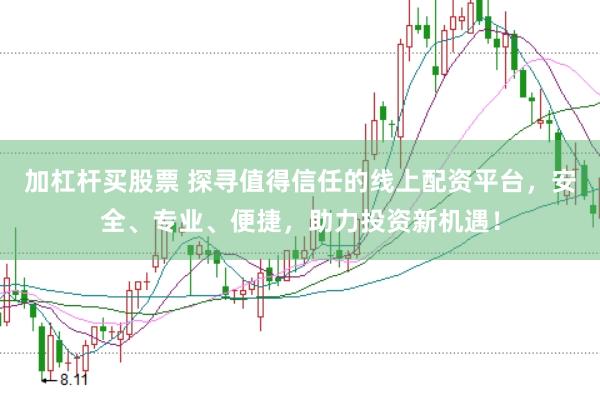 加杠杆买股票 探寻值得信任的线上配资平台，安全、专业、便捷，助力投资新机遇！