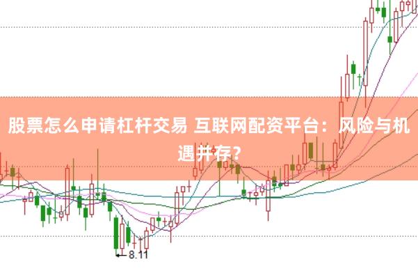 股票怎么申请杠杆交易 互联网配资平台：风险与机遇并存？