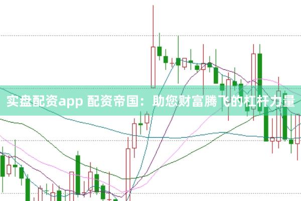 实盘配资app 配资帝国：助您财富腾飞的杠杆力量