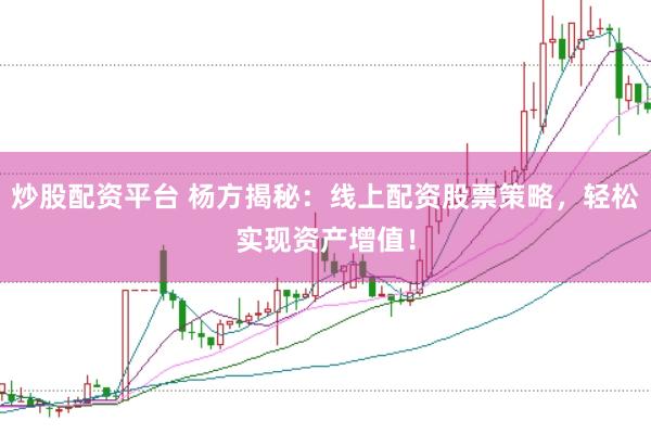 炒股配资平台 杨方揭秘：线上配资股票策略，轻松实现资产增值！