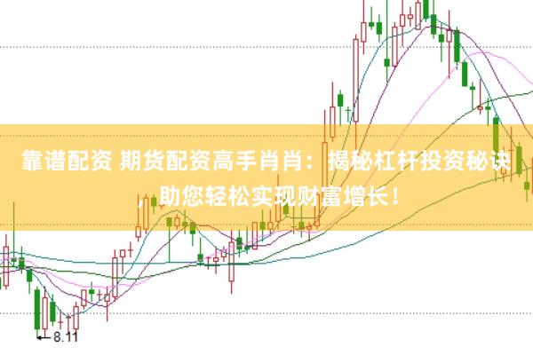 靠谱配资 期货配资高手肖肖：揭秘杠杆投资秘诀，助您轻松实现财富增长！