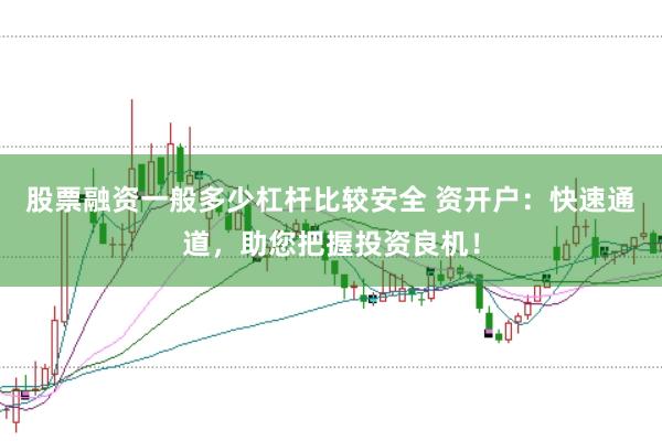 股票融资一般多少杠杆比较安全 资开户：快速通道，助您把握投资良机！