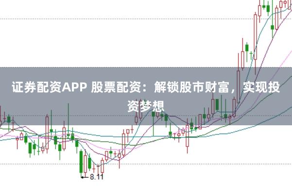 证券配资APP 股票配资：解锁股市财富，实现投资梦想