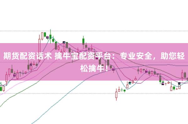 期货配资话术 擒牛宝配资平台：专业安全，助您轻松擒牛！