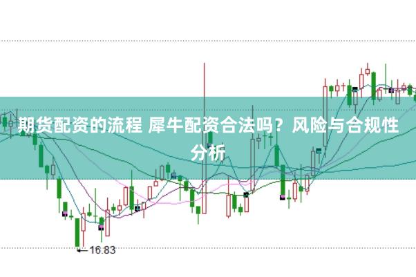 期货配资的流程 犀牛配资合法吗？风险与合规性分析