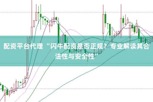 配资平台代理 “闪牛配资是否正规？专业解读其合法性与安全性”